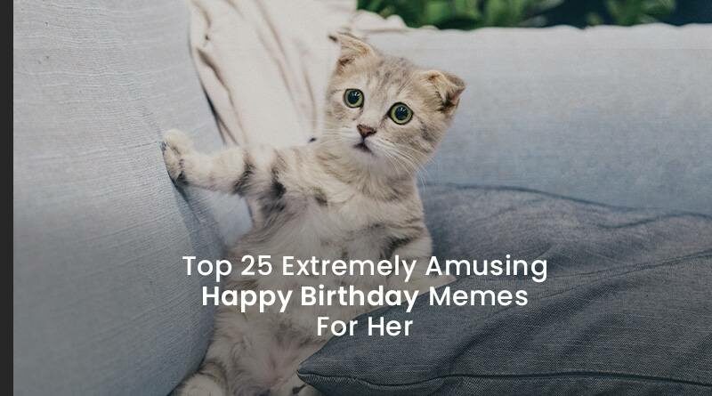 Top 25 Extremely Amusing Happy Birthday Memes For Her